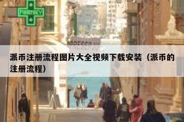 派币注册流程图片大全视频下载安装（派币的注册流程） 第1张