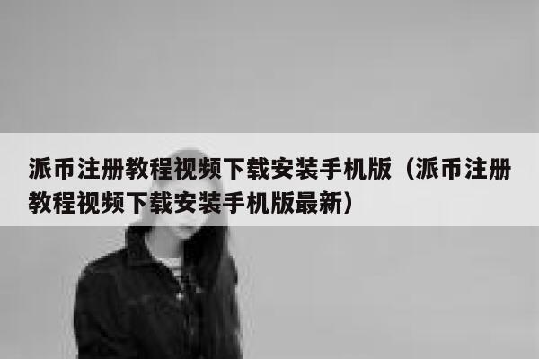 派币注册教程视频下载安装手机版(派币注册教程视频下载安装手机版最新) 第1张 派币注册教程视频下载安装手机版(派币注册教程视频下载安装手机版最新) 第1张