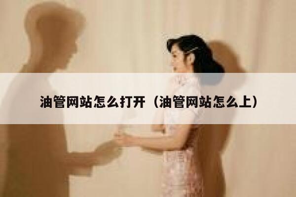 油管网站怎么打开（油管网站怎么上） 第1张