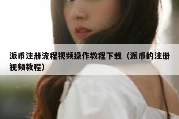 派币注册流程视频操作教程下载(派币的注册视频教程) 第1张 派币注册流程视频操作教程下载(派币的注册视频教程) 第1张