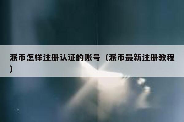 派币怎样注册认证的账号（派币最新注册教程） 第1张