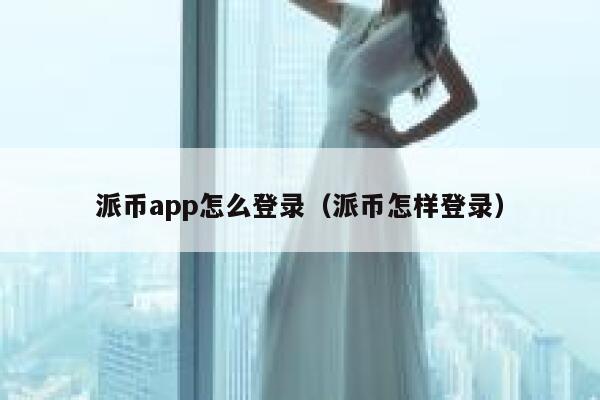 派币app怎么登录(派币怎样登录) 第1张 派币app怎么登录(派币怎样登录) 第1张