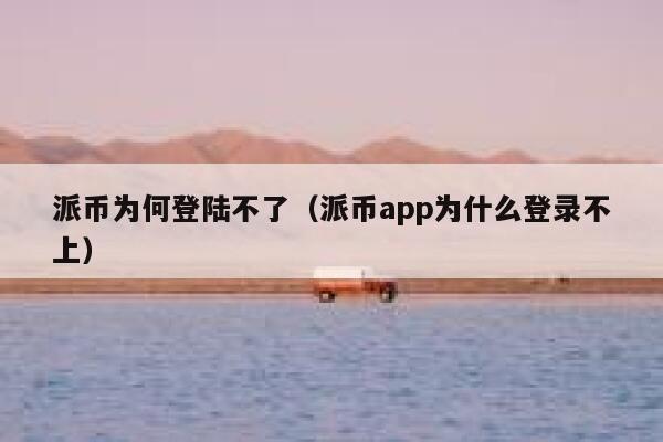 派币为何登陆不了（派币app为什么登录不上） 第1张