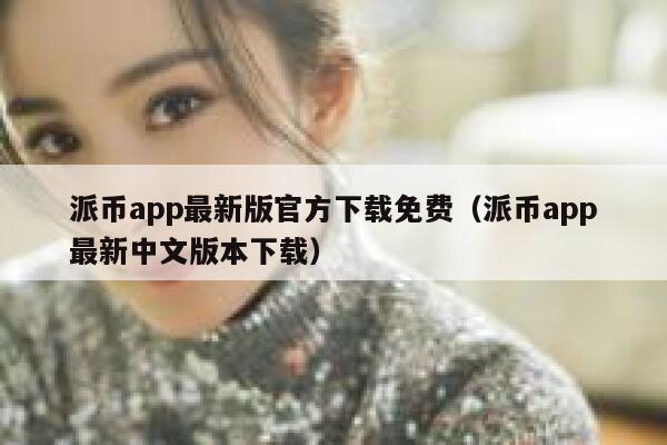 派币app最新版官方下载免费（派币app最新中文版本下载） 第1张