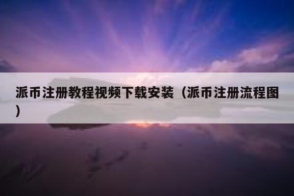 派币注册教程视频下载安装（派币注册流程图） 第1张