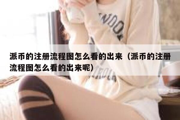 派币的注册流程图怎么看的出来（派币的注册流程图怎么看的出来呢） 第1张