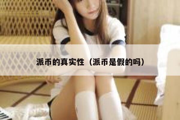 派币的真实性（派币是假的吗） 第1张