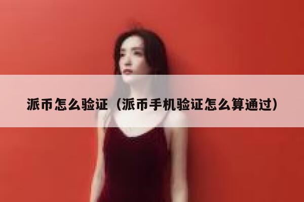 派币怎么验证(派币手机验证怎么算通过) 第1张 派币怎么验证(派币手机验证怎么算通过) 第1张