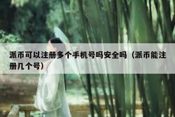 派币可以注册多个手机号吗安全吗(派币能注册几个号) 第1张 派币可以注册多个手机号吗安全吗(派币能注册几个号) 第1张