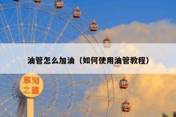 油管怎么加油(如何使用油管教程) 第1张 油管怎么加油(如何使用油管教程) 第1张