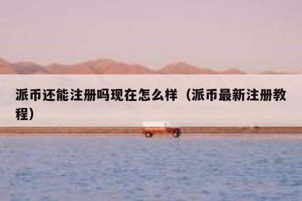 派币还能注册吗现在怎么样（派币最新注册教程） 第1张