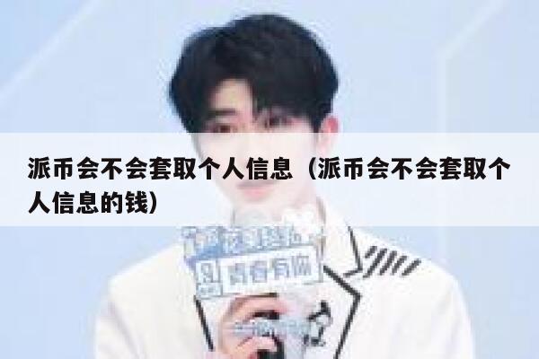 派币会不会套取个人信息(派币会不会套取个人信息的钱) 第1张 派币会不会套取个人信息(派币会不会套取个人信息的钱) 第1张