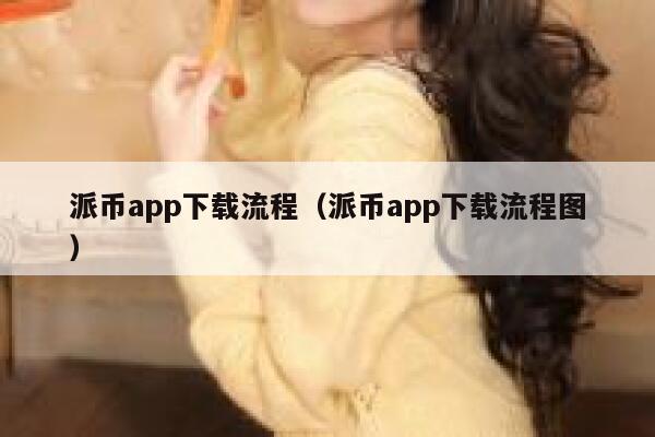 派币app下载流程(派币app下载流程图) 第1张 派币app下载流程(派币app下载流程图) 第1张