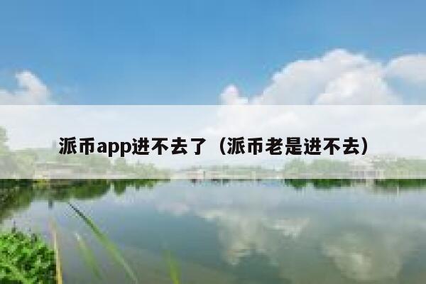 派币app进不去了(派币老是进不去) 第1张 派币app进不去了(派币老是进不去) 第1张