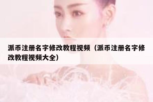 派币注册名字修改教程视频（派币注册名字修改教程视频大全） 第1张