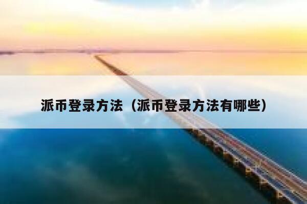 派币登录方法（派币登录方法有哪些） 第1张