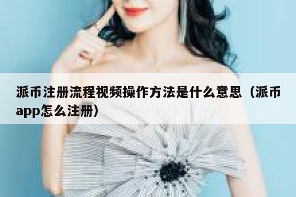 派币注册流程视频操作方法是什么意思（派币app怎么注册） 第1张