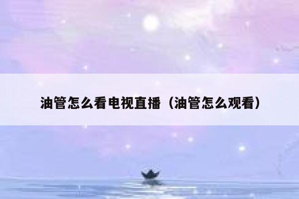 油管怎么看电视直播（油管怎么观看） 第1张