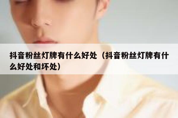 抖音粉丝灯牌有什么好处（抖音粉丝灯牌有什么好处和坏处） 第1张