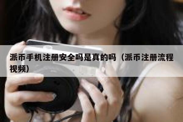 派币手机注册安全吗是真的吗（派币注册流程视频） 第1张