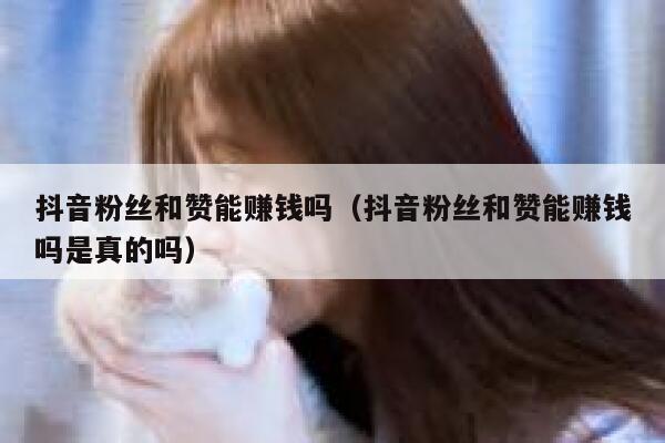 抖音粉丝和赞能赚钱吗（抖音粉丝和赞能赚钱吗是真的吗） 第1张