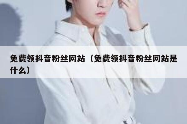 免费领抖音粉丝网站（免费领抖音粉丝网站是什么） 第1张