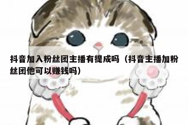 抖音加入粉丝团主播有提成吗（抖音主播加粉丝团他可以赚钱吗） 第1张