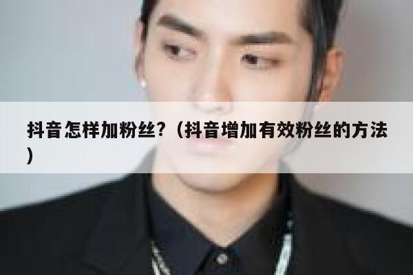 抖音怎样加粉丝?（抖音增加有效粉丝的方法） 第1张