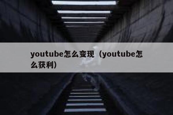 youtube怎么变现（youtube怎么获利） 第1张