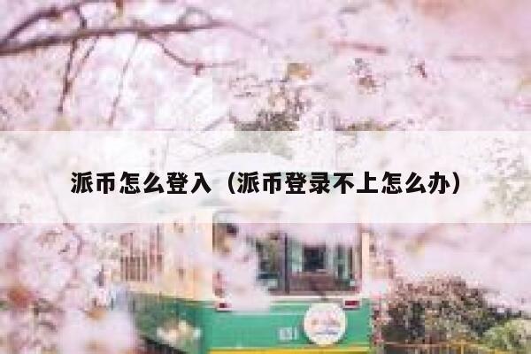 派币怎么登入（派币登录不上怎么办） 第1张