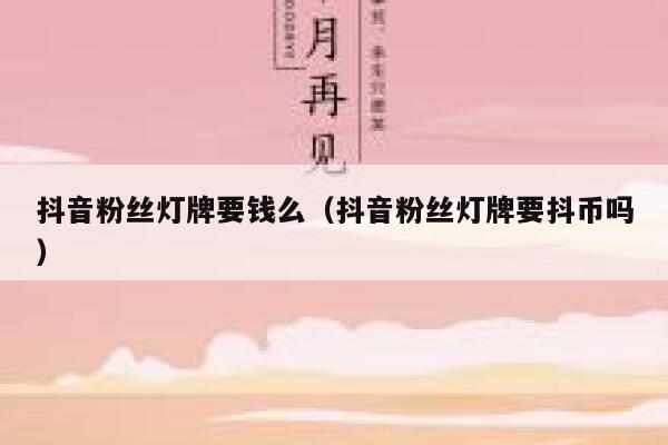 抖音粉丝灯牌要钱么（抖音粉丝灯牌要抖币吗） 第1张