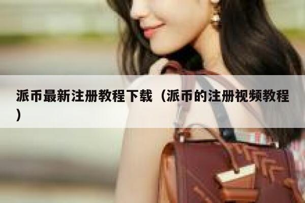 派币最新注册教程下载（派币的注册视频教程） 第1张