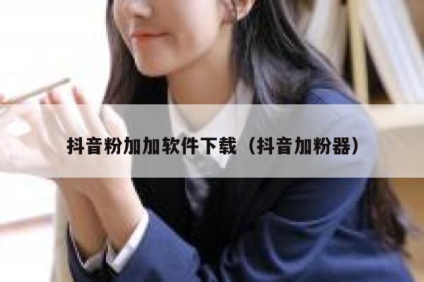 抖音粉加加软件下载（抖音加粉器） 第1张