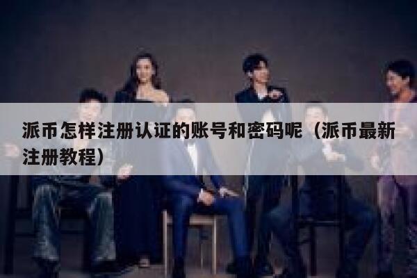 派币怎样注册认证的账号和密码呢（派币最新注册教程） 第1张