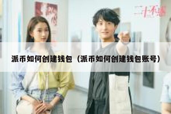 派币如何创建钱包（派币如何创建钱包账号） 第1张