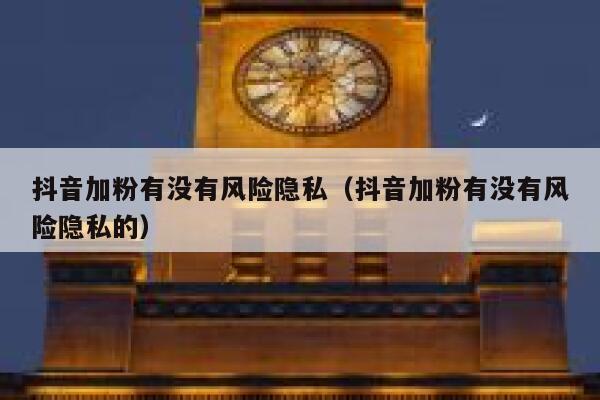 抖音加粉有没有风险隐私（抖音加粉有没有风险隐私的） 第1张