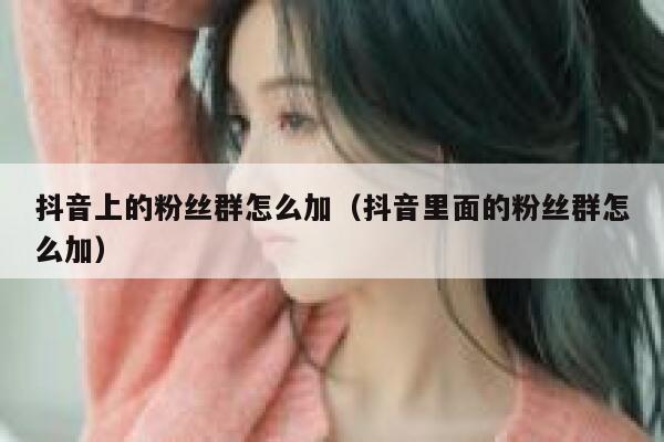 抖音上的粉丝群怎么加（抖音里面的粉丝群怎么加） 第1张