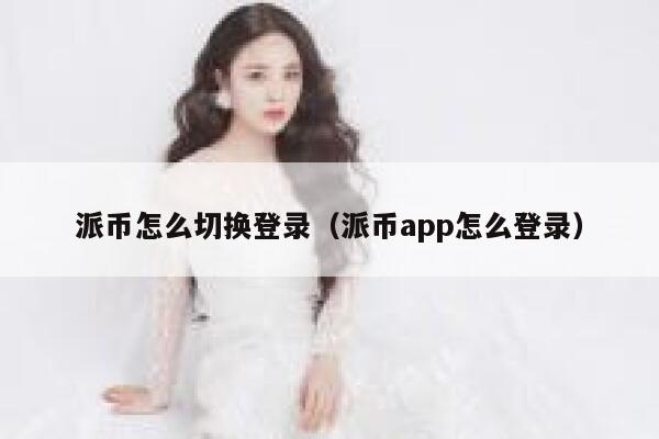 派币怎么切换登录（派币app怎么登录） 第1张