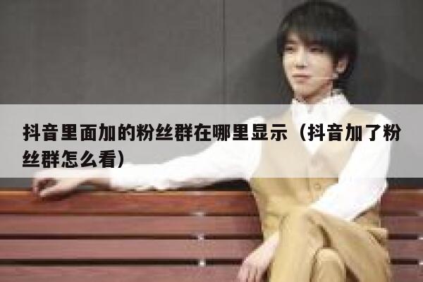 抖音里面加的粉丝群在哪里显示（抖音加了粉丝群怎么看） 第1张