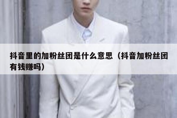 抖音里的加粉丝团是什么意思（抖音加粉丝团有钱赚吗） 第1张