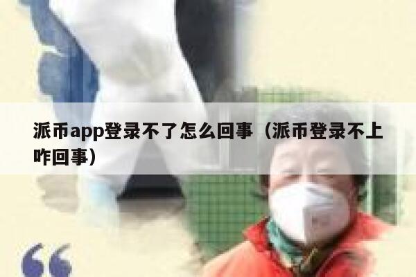 派币app登录不了怎么回事（派币登录不上咋回事） 第1张