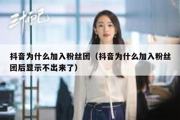 抖音为什么加入粉丝团（抖音为什么加入粉丝团后显示不出来了） 第1张