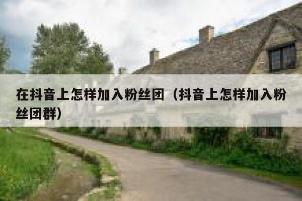 在抖音上怎样加入粉丝团（抖音上怎样加入粉丝团群） 第1张