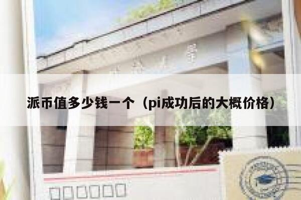 派币值多少钱一个（pi成功后的大概价格） 第1张