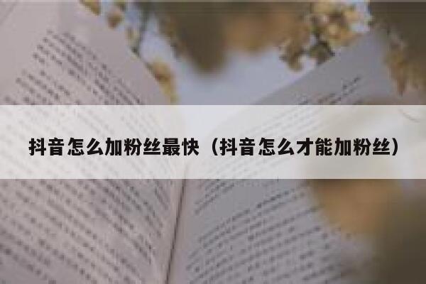 抖音怎么加粉丝最快（抖音怎么才能加粉丝） 第1张