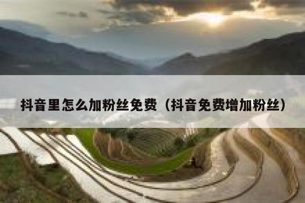 抖音里怎么加粉丝免费（抖音免费增加粉丝） 第1张