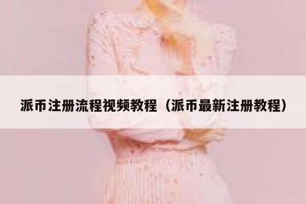 派币注册流程视频教程（派币最新注册教程） 第1张