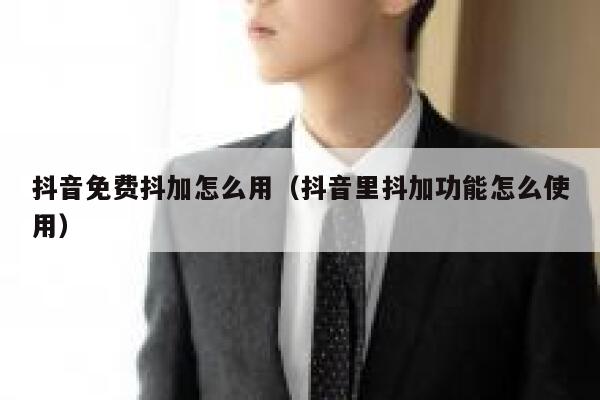 抖音免费抖加怎么用（抖音里抖加功能怎么使用） 第1张