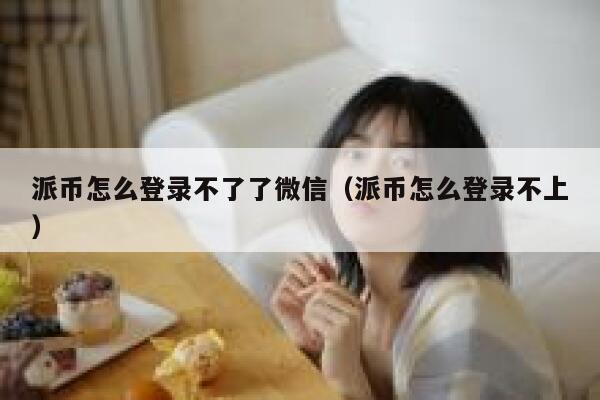 派币怎么登录不了了微信（派币怎么登录不上） 第1张