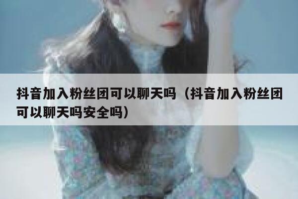 抖音加入粉丝团可以聊天吗（抖音加入粉丝团可以聊天吗安全吗） 第1张